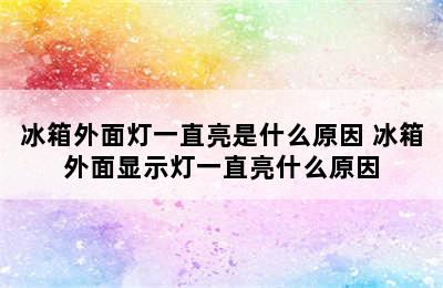 冰箱外面灯一直亮是什么原因 冰箱外面显示灯一直亮什么原因